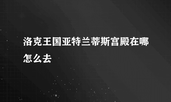 洛克王国亚特兰蒂斯宫殿在哪怎么去