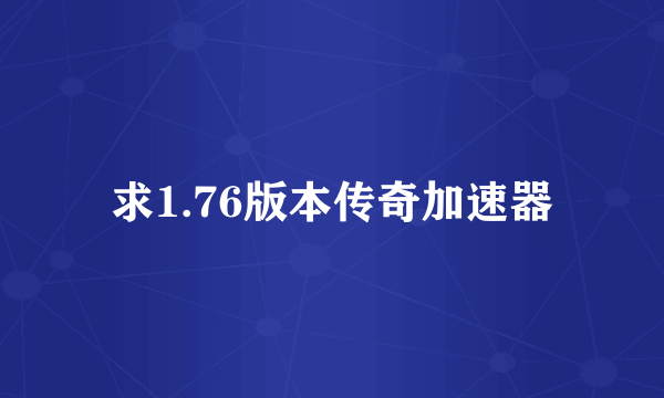 求1.76版本传奇加速器