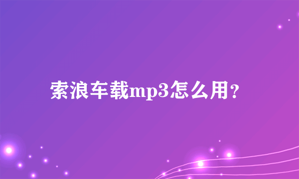 索浪车载mp3怎么用？