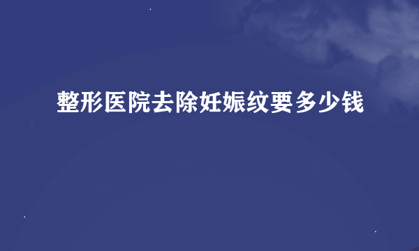 整形医院去除妊娠纹要多少钱