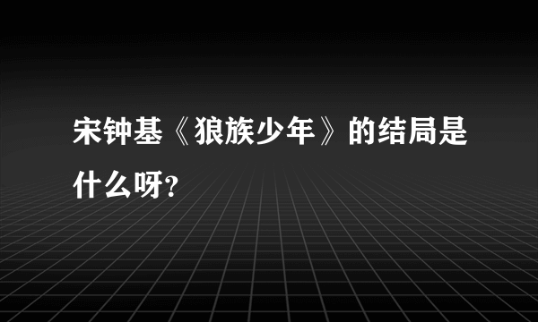 宋钟基《狼族少年》的结局是什么呀？