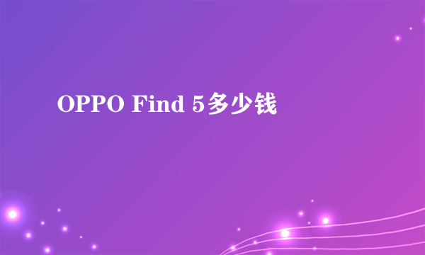 OPPO Find 5多少钱