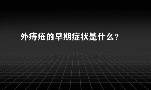 外痔疮的早期症状是什么？ 