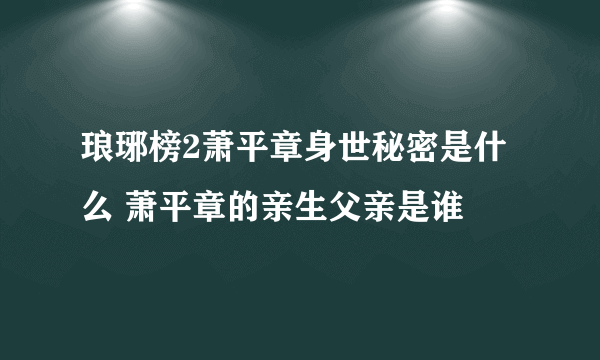 琅琊榜2萧平章身世秘密是什么 萧平章的亲生父亲是谁