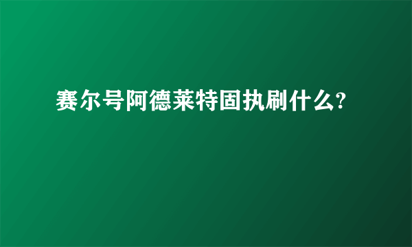 赛尔号阿德莱特固执刷什么?