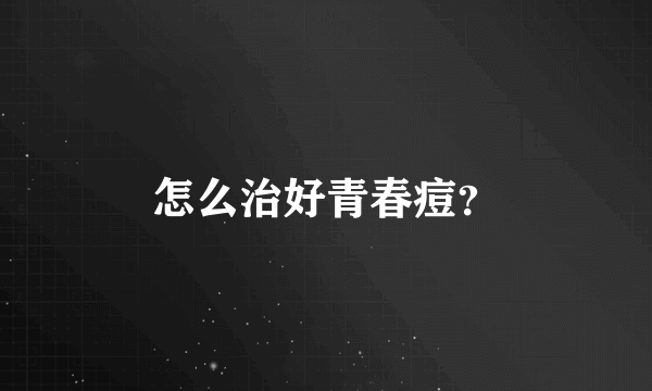 怎么治好青春痘？