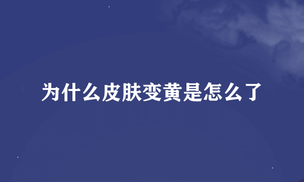 为什么皮肤变黄是怎么了