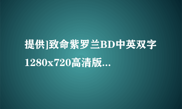 提供]致命紫罗兰BD中英双字1280x720高清版种子下载地址有么？谢谢