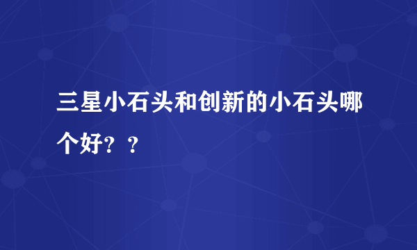 三星小石头和创新的小石头哪个好？？