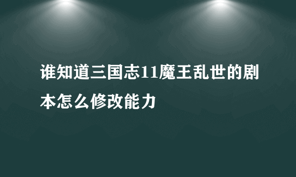 谁知道三国志11魔王乱世的剧本怎么修改能力