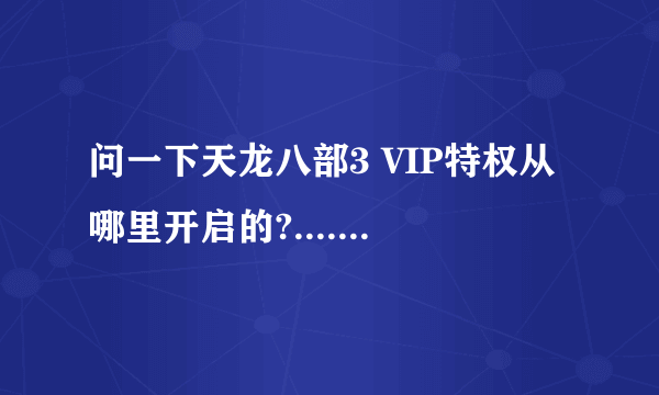 问一下天龙八部3 VIP特权从哪里开启的?.......