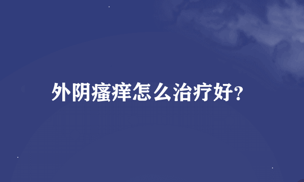 外阴瘙痒怎么治疗好？