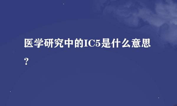 医学研究中的IC5是什么意思？