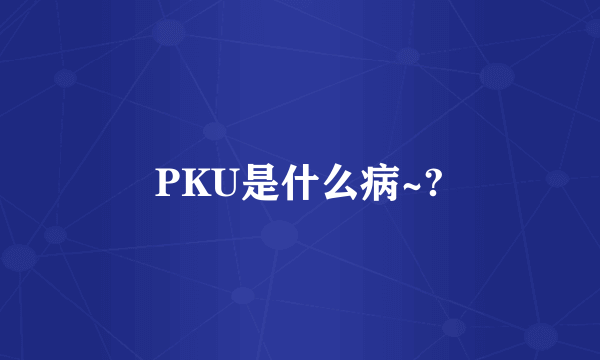 PKU是什么病~?