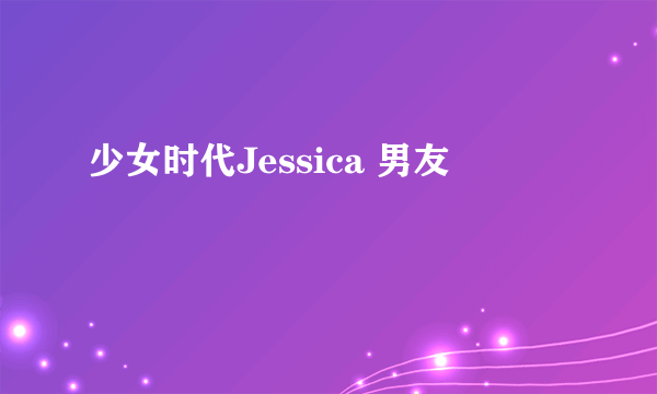 少女时代Jessica 男友