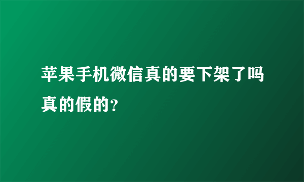 苹果手机微信真的要下架了吗真的假的？