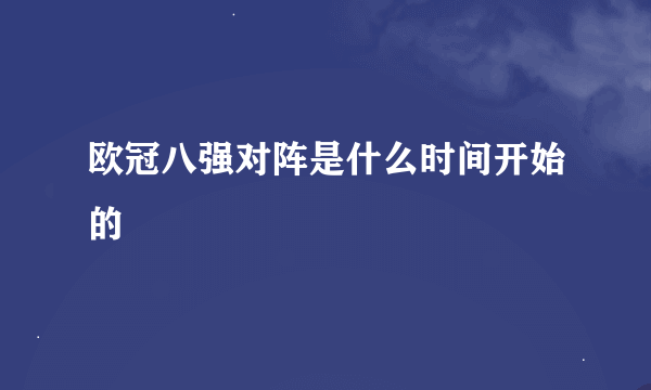 欧冠八强对阵是什么时间开始的