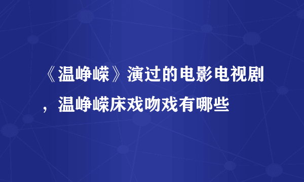 《温峥嵘》演过的电影电视剧，温峥嵘床戏吻戏有哪些