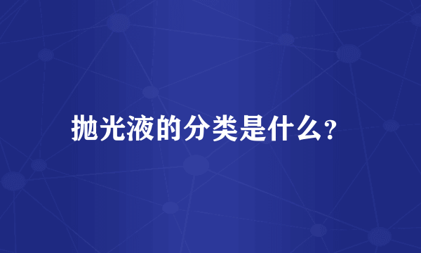 抛光液的分类是什么？