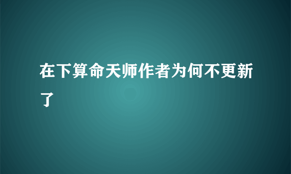 在下算命天师作者为何不更新了