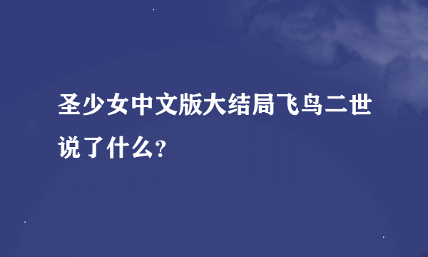 圣少女中文版大结局飞鸟二世说了什么？