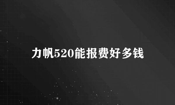 力帆520能报费好多钱