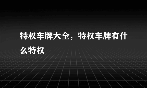 特权车牌大全，特权车牌有什么特权