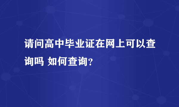 请问高中毕业证在网上可以查询吗 如何查询？