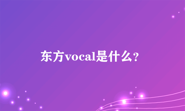 东方vocal是什么？