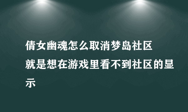 倩女幽魂怎么取消梦岛社区 就是想在游戏里看不到社区的显示