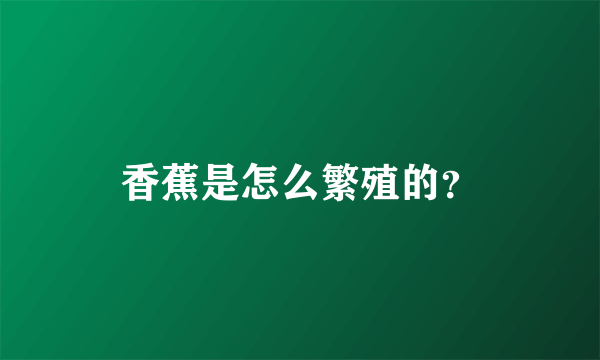 香蕉是怎么繁殖的？