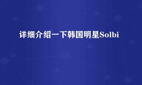 详细介绍一下韩国明星Solbi