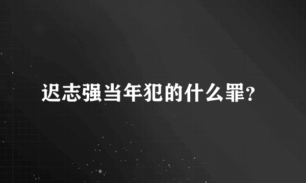 迟志强当年犯的什么罪？