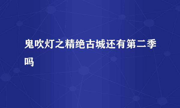 鬼吹灯之精绝古城还有第二季吗