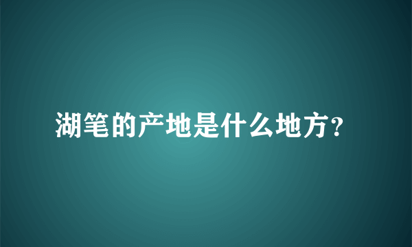 湖笔的产地是什么地方？