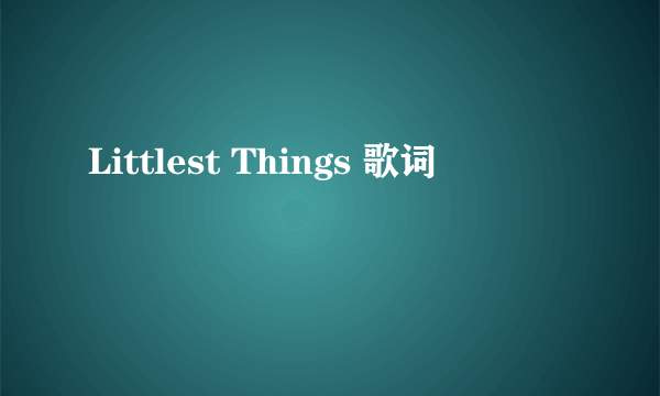 Littlest Things 歌词