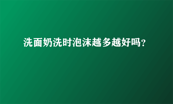 洗面奶洗时泡沫越多越好吗？