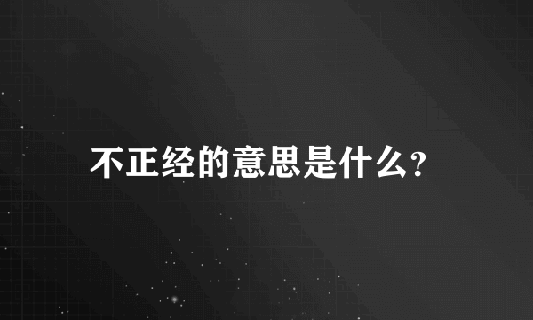 不正经的意思是什么？