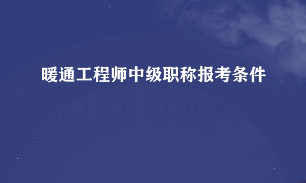 暖通工程师中级职称报考条件