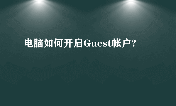 电脑如何开启Guest帐户?