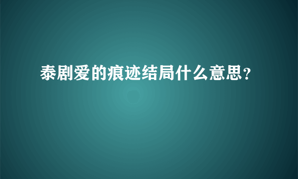 泰剧爱的痕迹结局什么意思？