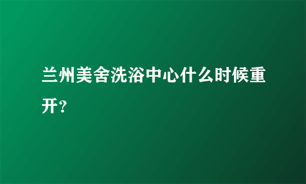 兰州美舍洗浴中心什么时候重开？