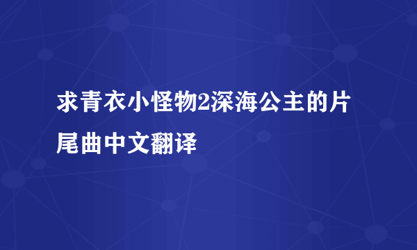 求青衣小怪物2深海公主的片尾曲中文翻译