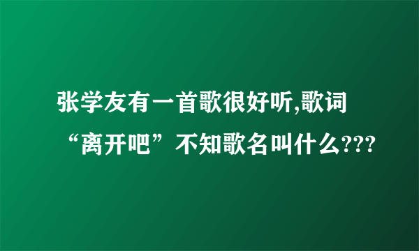 张学友有一首歌很好听,歌词“离开吧”不知歌名叫什么???