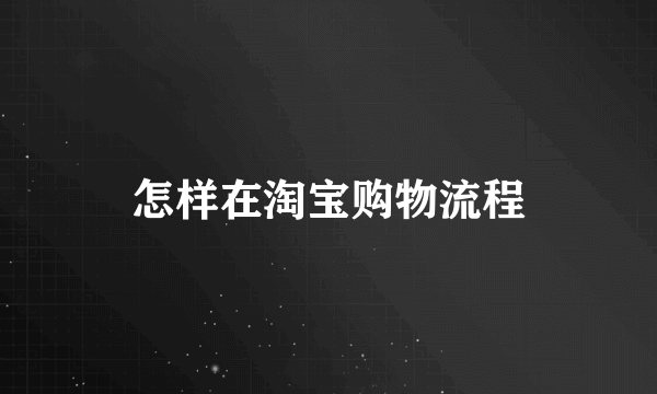 怎样在淘宝购物流程