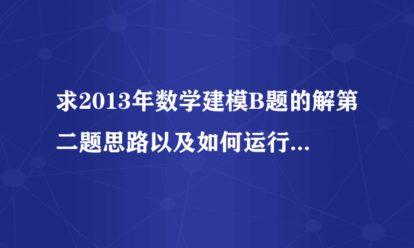 求2013年数学建模B题的解第二题思路以及如何运行代码（MATLAB）！！加急加急！