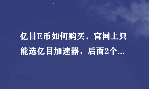 亿目E币如何购买，官网上只能选亿目加速器，后面2个亿目游戏和亿目E币没法选择