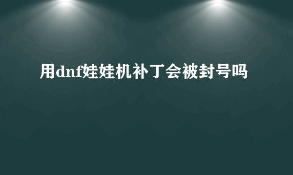 用dnf娃娃机补丁会被封号吗