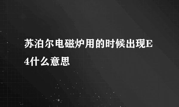 苏泊尔电磁炉用的时候出现E4什么意思