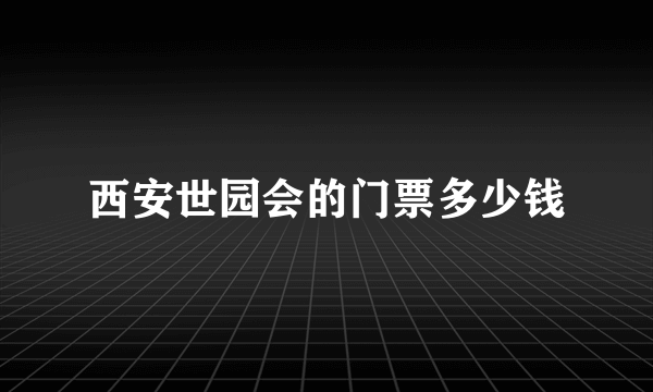 西安世园会的门票多少钱